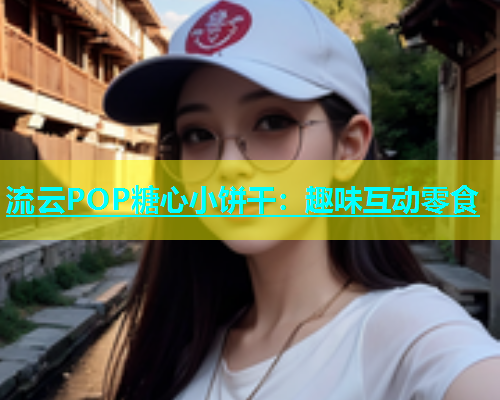 流云POP糖心小饼干：趣味互动零食  第1张