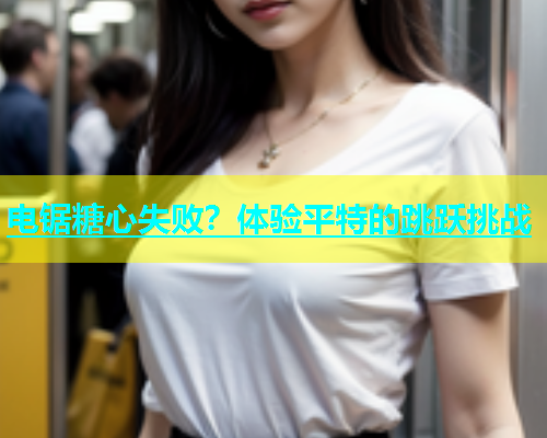 电锯糖心失败？体验平特的跳跃挑战  第1张