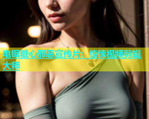 电锯糖心邪恶宣传片：惊悚视频剪辑大师  第1张