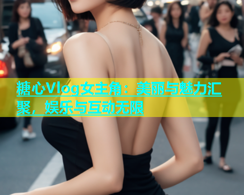 糖心Vlog女主角：美丽与魅力汇聚，娱乐与互动无限  第1张