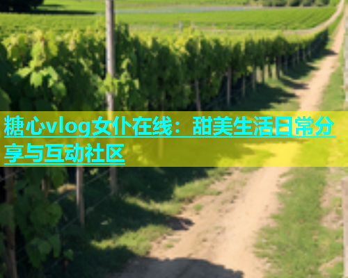 糖心vlog女仆在线：甜美生活日常分享与互动社区  第1张