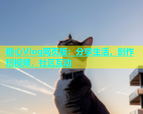糖心Vlog网页版：分享生活，创作短视频，社区互动  第2张