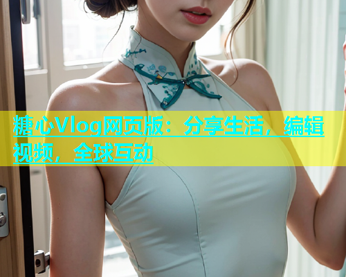 糖心Vlog网页版：分享生活，编辑视频，全球互动
