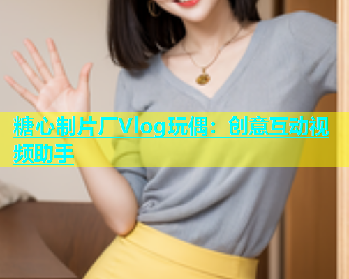 糖心制片厂Vlog玩偶：创意互动视频助手  第1张