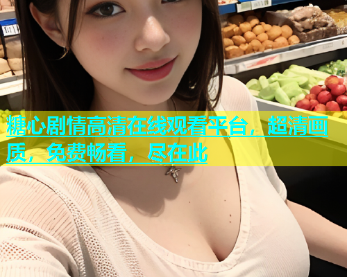 糖心剧情高清在线观看平台，超清画质，免费畅看，尽在此  第1张