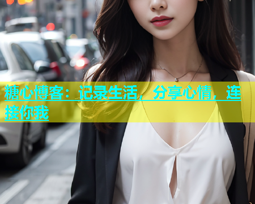 糖心博客：记录生活，分享心情，连接你我