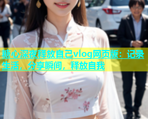 糖心深夜释放自己vlog网页版：记录生活，分享瞬间，释放自我