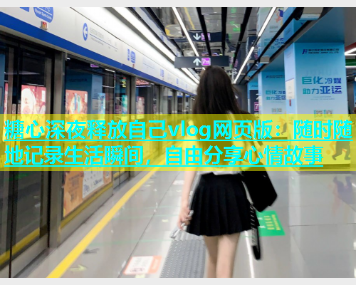 糖心深夜释放自己vlog网页版：随时随地记录生活瞬间，自由分享心情故事  第1张