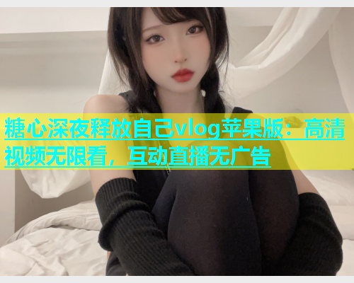 糖心深夜释放自己vlog苹果版：高清视频无限看，互动直播无广告  第1张