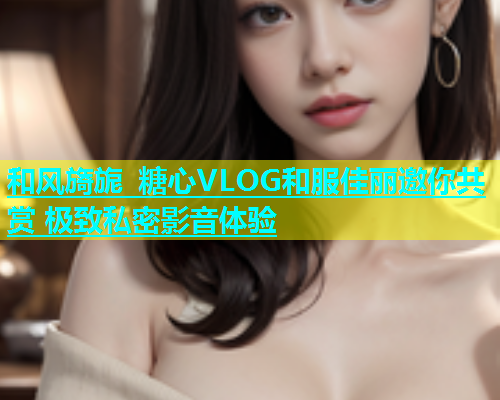 和风旖旎 糖心VLOG和服佳丽邀你共赏 极致私密影音体验  第1张