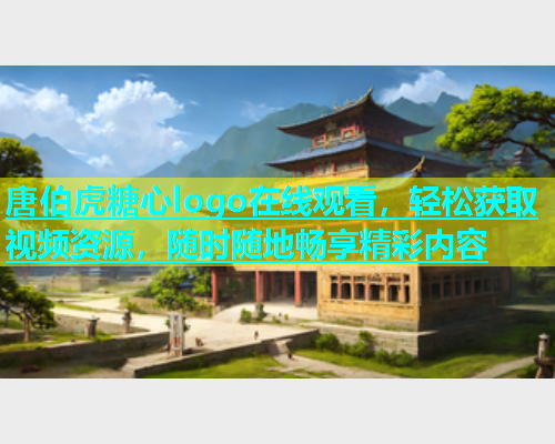 唐伯虎糖心logo在线观看，轻松获取视频资源，随时随地畅享精彩内容