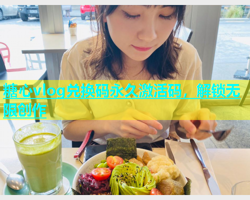 糖心vlog兑换码永久激活码，解锁无限创作