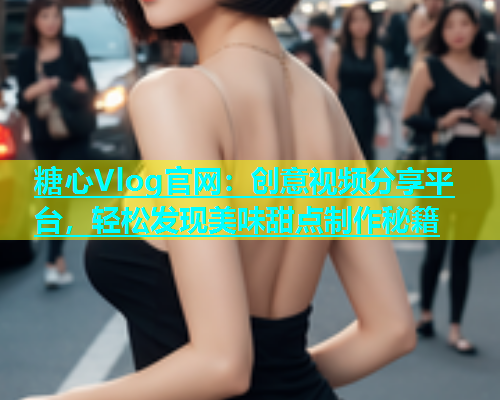 糖心Vlog官网：创意视频分享平台，轻松发现美味甜点制作秘籍  第1张