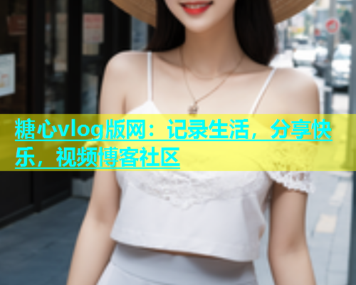 糖心vlog版网：记录生活，分享快乐，视频博客社区