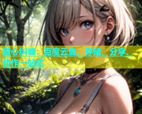 糖心纠缠：百度云盘，存储、分享、协作一站式