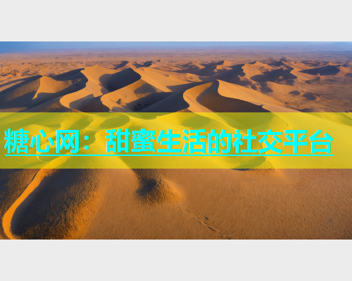 糖心网：甜蜜生活的社交平台
