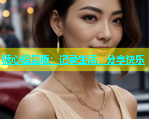 糖心轻量版：记录生活，分享快乐