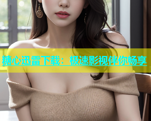 糖心迅雷下载：极速影视伴你畅享  第2张