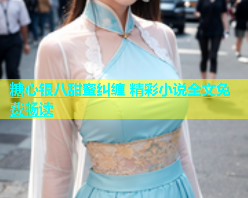 糖心银八甜蜜纠缠 精彩小说全文免费畅读