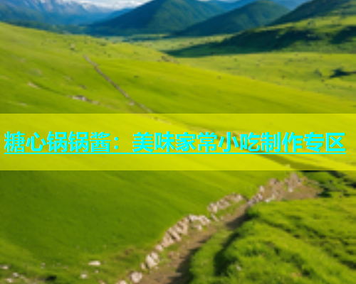 糖心锅锅酱：美味家常小吃制作专区