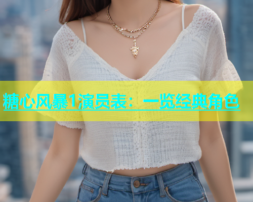 糖心风暴1演员表：一览经典角色  第2张