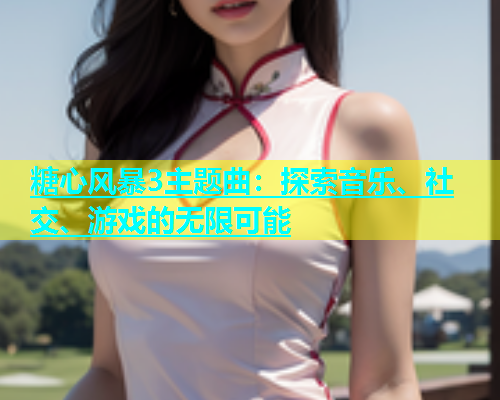 糖心风暴3主题曲：探索音乐、社交、游戏的无限可能  第2张
