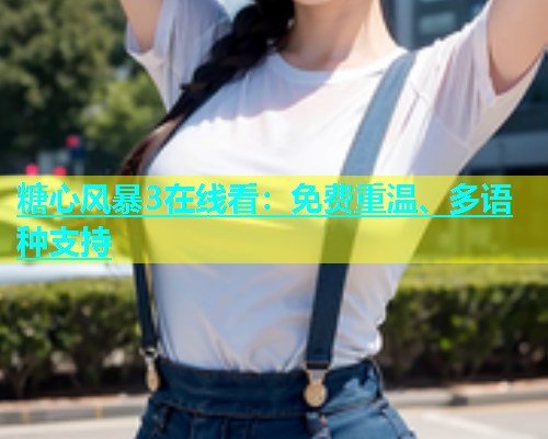 糖心风暴3在线看：免费重温、多语种支持