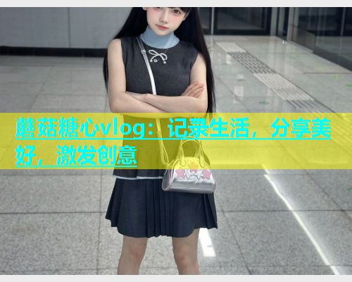 蘑菇糖心vlog：记录生活，分享美好，激发创意  第2张