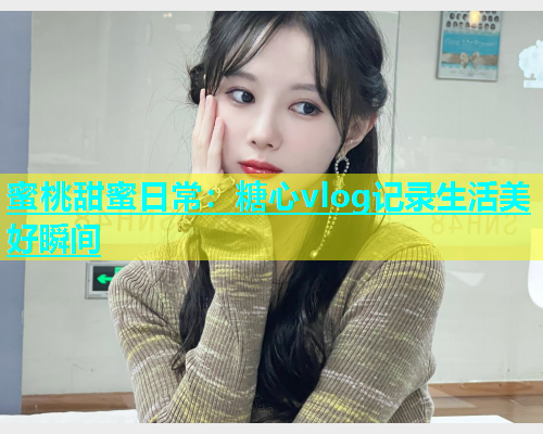 蜜桃甜蜜日常：糖心vlog记录生活美好瞬间