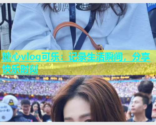 糖心vlog可乐：记录生活瞬间，分享快乐时刻