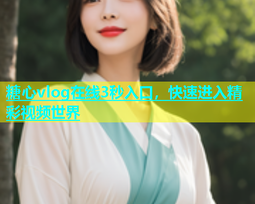 糖心vlog在线3秒入口，快速进入精彩视频世界  第2张