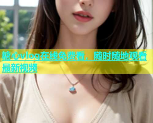 糖心vlog在线免费看，随时随地观看最新视频