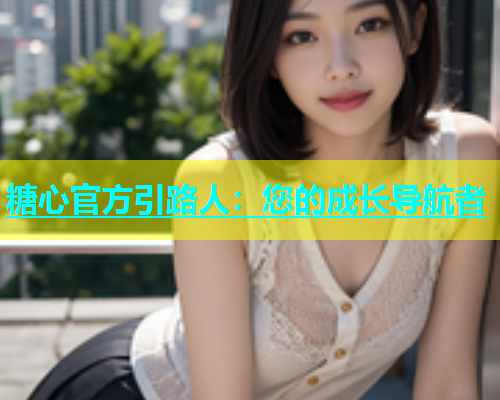 糖心官方引路人：您的成长导航者