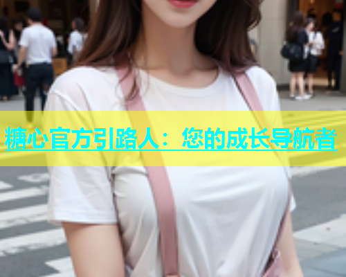 糖心官方引路人：您的成长导航者