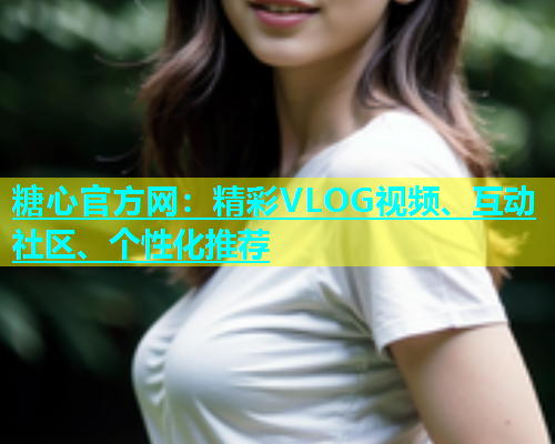 糖心官方网：精彩VLOG视频、互动社区、个性化推荐  第2张