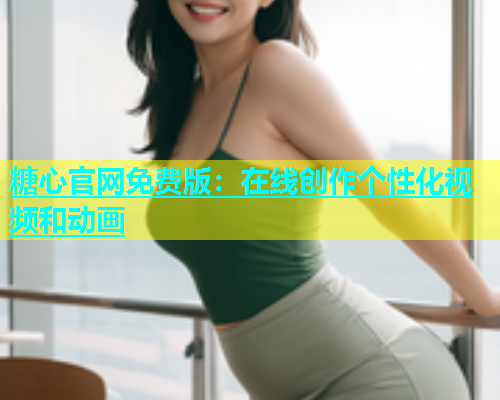 糖心官网免费版：在线创作个性化视频和动画
