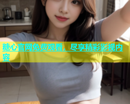 糖心官网免费观看，尽享精彩影视内容