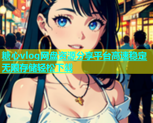 糖心vlog网盘资源分享平台高速稳定无限存储轻松下载
